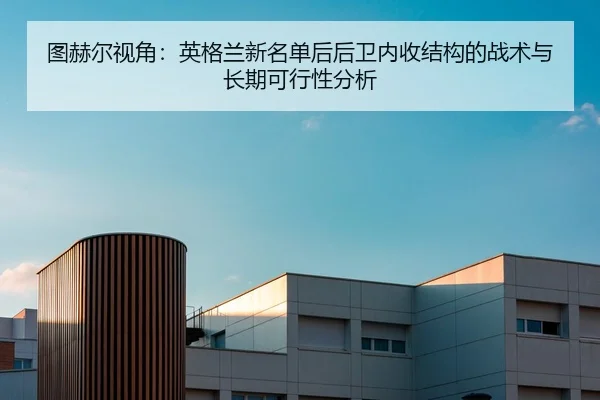图赫尔视角：英格兰新名单后后卫内收结构的战术与长期可行性分析