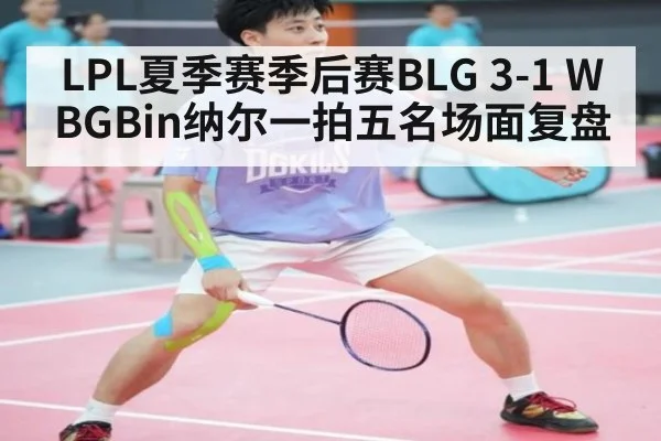 LPL夏季赛季后赛BLG 3-1 WBGBin纳尔一拍五名场面复盘