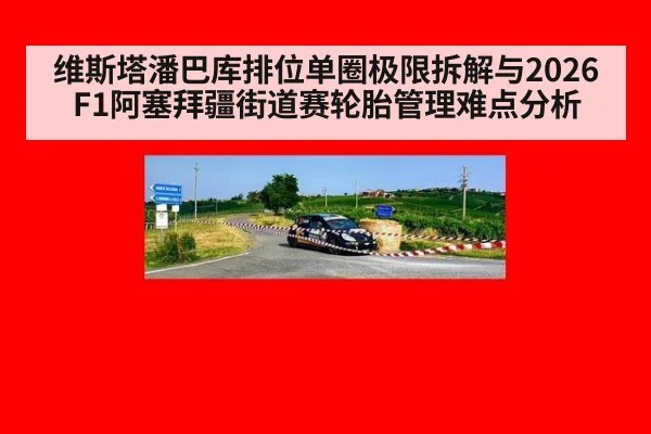 维斯塔潘巴库排位单圈极限拆解与2026F1阿塞拜疆街道赛轮胎管理难点分析