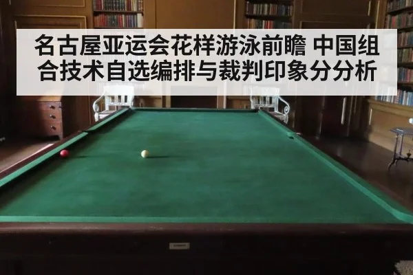 名古屋亚运会花样游泳前瞻 中国组合技术自选编排与裁判印象分分析