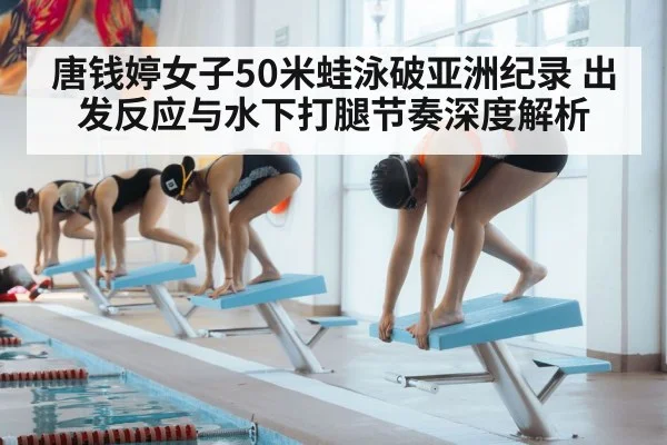 唐钱婷女子50米蛙泳破亚洲纪录 出发反应与水下打腿节奏深度解析