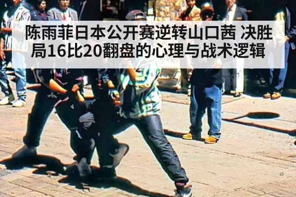 陈雨菲日本公开赛逆转山口茜 决胜局16比20翻盘的心理与战术逻辑