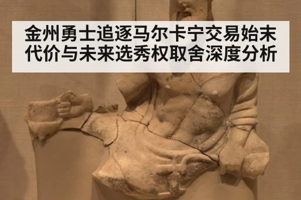 金州勇士追逐马尔卡宁交易始末 代价与未来选秀权取舍深度分析